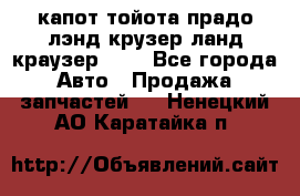 капот тойота прадо лэнд крузер ланд краузер 150 - Все города Авто » Продажа запчастей   . Ненецкий АО,Каратайка п.